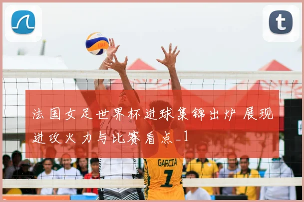 法国女足世界杯进球集锦出炉 展现进攻火力与比赛看点_1