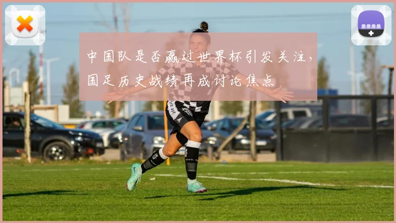 中国队是否赢过世界杯引发关注,国足历史战绩再成讨论焦点