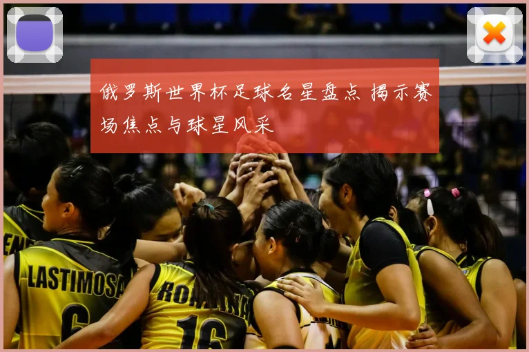 俄罗斯世界杯足球名星盘点 揭示赛场焦点与球星风采