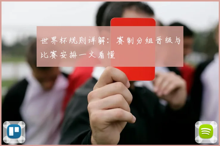 世界杯规则详解:赛制分组晋级与比赛安排一文看懂