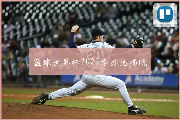 篮球世界杯2022举办地揭晓