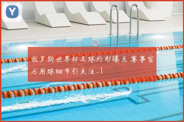 俄罗斯世界杯足球外形曝光 赛事官方用球细节引关注_1