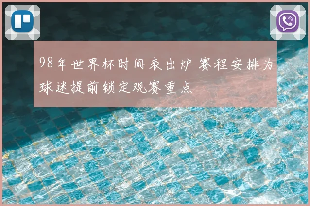 98年世界杯时间表出炉 赛程安排为球迷提前锁定观赛重点