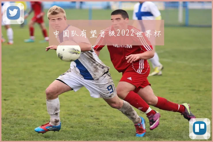 中国队有望晋级2022世界杯