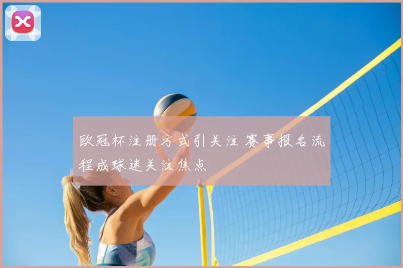 欧冠杯注册方式引关注 赛事报名流程成球迷关注焦点